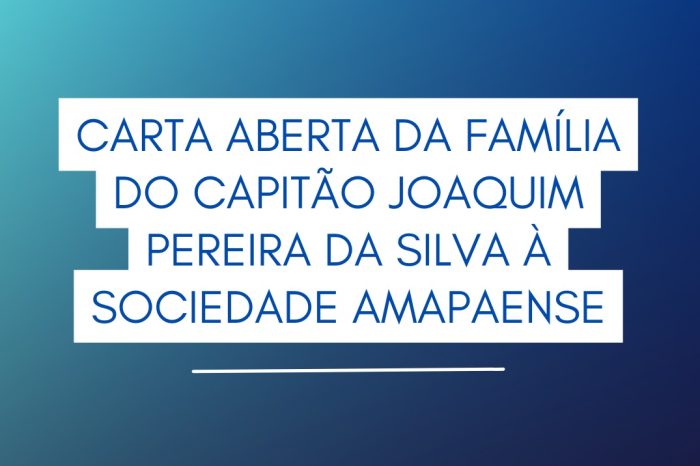 Carta aberta da família do capitão Joaquim Pereira da Silva à sociedade amapaense